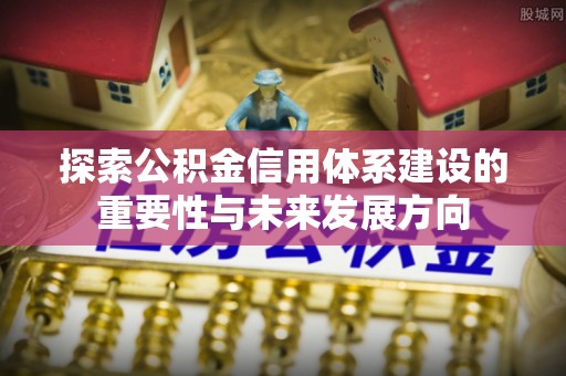 易门探索公积金信用体系建设的重要性与未来发展方向