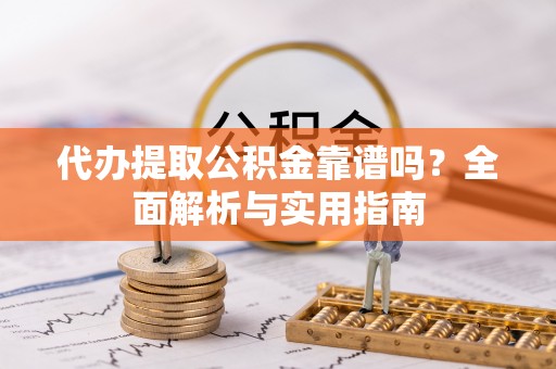 易门代办提取公积金靠谱吗？全面解析与实用指南