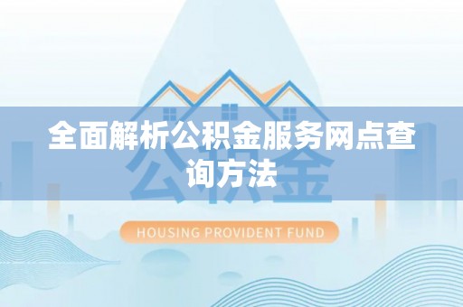 易门全面解析公积金服务网点查询方法