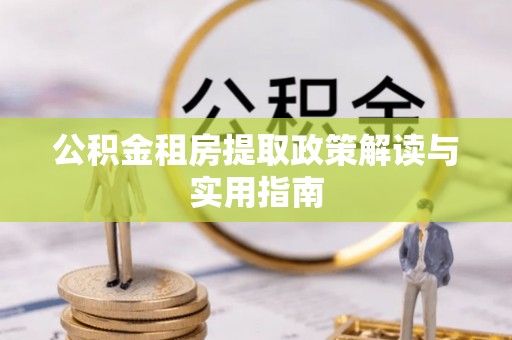 易门公积金租房提取政策解读与实用指南