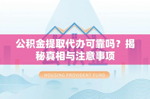 易门公积金提取代办可靠吗？揭秘真相与注意事项