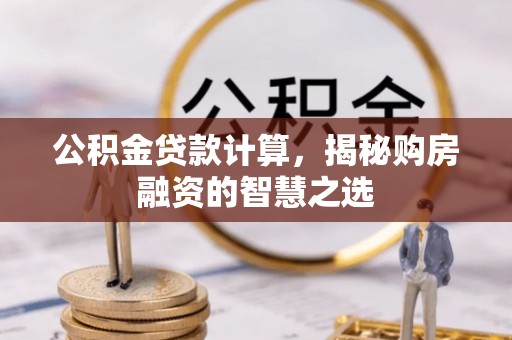 易门公积金贷款计算，揭秘购房融资的智慧之选