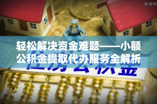 易门轻松解决资金难题——小额公积金提取代办服务全解析