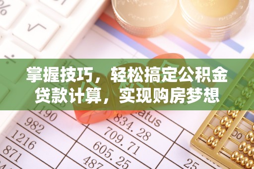 易门掌握技巧，轻松搞定公积金贷款计算，实现购房梦想