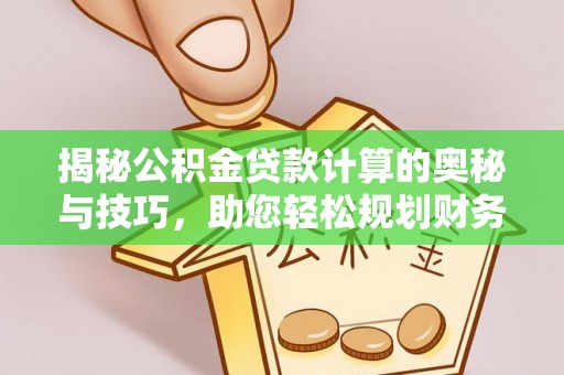 易门揭秘公积金贷款计算的奥秘与技巧，助您轻松规划财务未来
