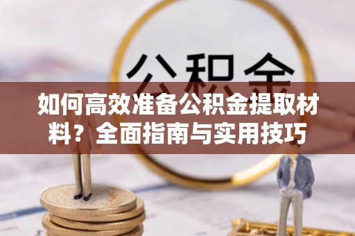 易门如何高效准备公积金提取材料？全面指南与实用技巧