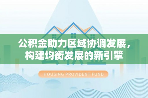 易门公积金助力区域协调发展，构建均衡发展的新引擎