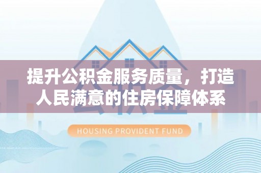 易门提升公积金服务质量，打造人民满意的住房保障体系