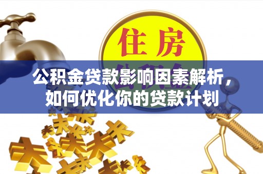 易门公积金贷款影响因素解析，如何优化你的贷款计划