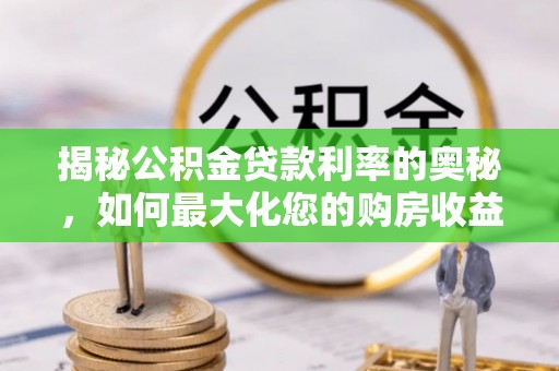 易门揭秘公积金贷款利率的奥秘，如何最大化您的购房收益