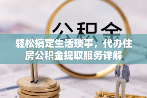 易门轻松搞定生活琐事，代办住房公积金提取服务详解