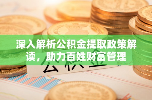 易门深入解析公积金提取政策解读，助力百姓财富管理