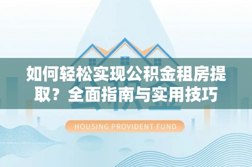 易门如何轻松实现公积金租房提取？全面指南与实用技巧