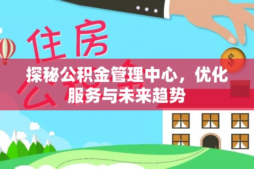 易门探秘公积金管理中心，优化服务与未来趋势