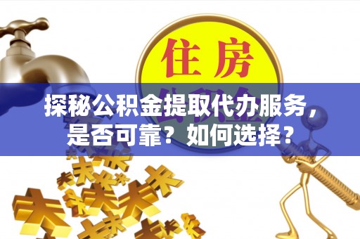 易门探秘公积金提取代办服务，是否可靠？如何选择？
