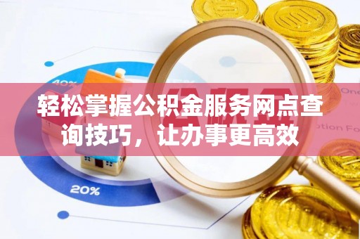 易门轻松掌握公积金服务网点查询技巧，让办事更高效