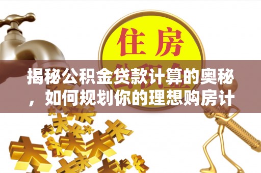 易门揭秘公积金贷款计算的奥秘，如何规划你的理想购房计划