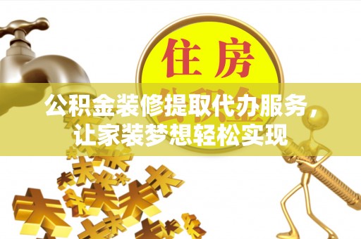 易门公积金装修提取代办服务，让家装梦想轻松实现