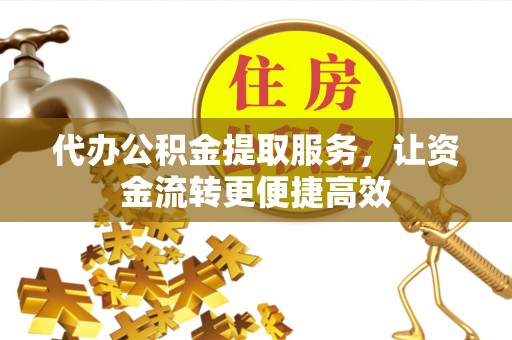 易门代办公积金提取服务，让资金流转更便捷高效