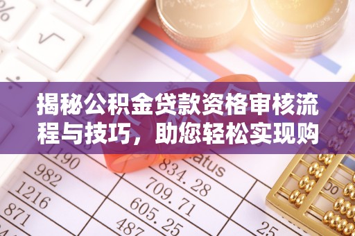 易门揭秘公积金贷款资格审核流程与技巧，助您轻松实现购房梦想