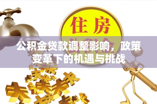 易门公积金贷款调整影响，政策变革下的机遇与挑战