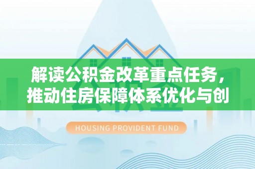 易门解读公积金改革重点任务，推动住房保障体系优化与创新