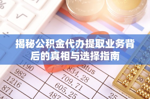 易门揭秘公积金代办提取业务背后的真相与选择指南