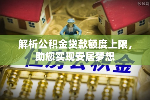 易门解析公积金贷款额度上限，助您实现安居梦想
