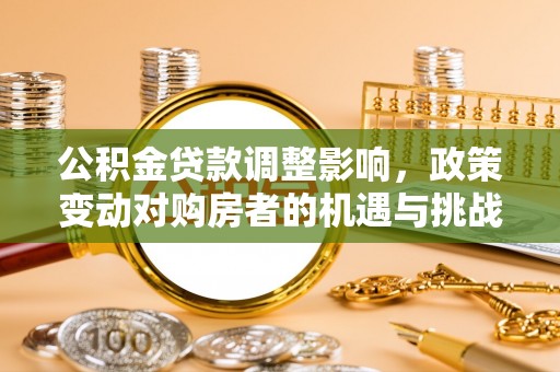 易门公积金贷款调整影响，政策变动对购房者的机遇与挑战