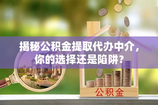 易门揭秘公积金提取代办中介，你的选择还是陷阱？