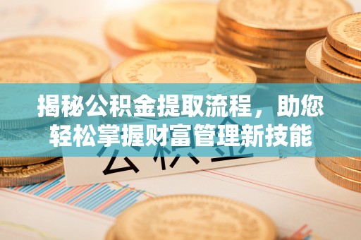 易门揭秘公积金提取流程，助您轻松掌握财富管理新技能