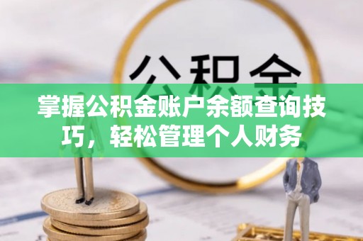 易门掌握公积金账户余额查询技巧，轻松管理个人财务