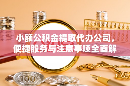 易门小额公积金提取代办公司，便捷服务与注意事项全面解析