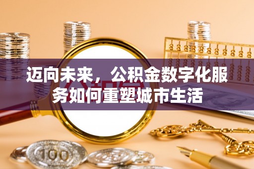 易门迈向未来，公积金数字化服务如何重塑城市生活