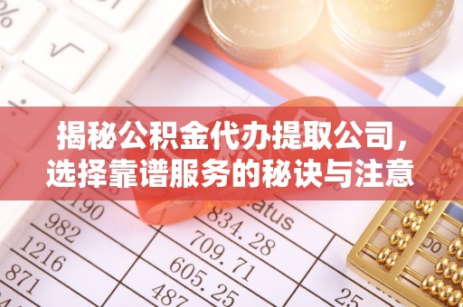 易门揭秘公积金代办提取公司，选择靠谱服务的秘诀与注意事项