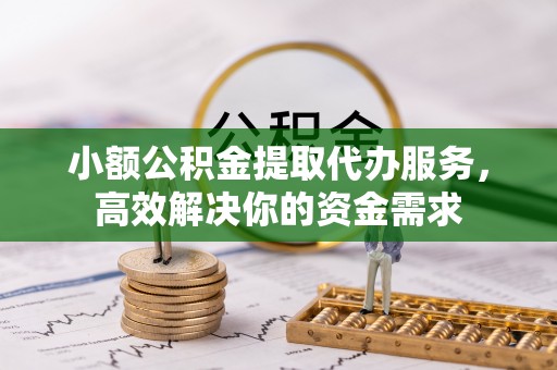 易门小额公积金提取代办服务，高效解决你的资金需求