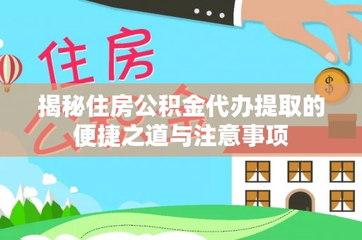 易门揭秘住房公积金代办提取的便捷之道与注意事项