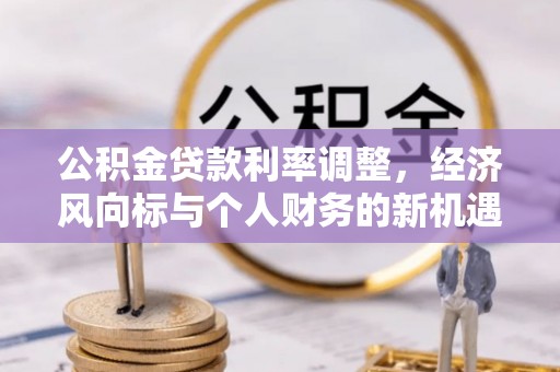 易门公积金贷款利率调整，经济风向标与个人财务的新机遇
