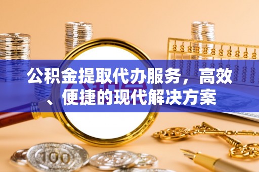 易门公积金提取代办服务，高效、便捷的现代解决方案