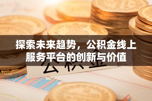 易门探索未来趋势，公积金线上服务平台的创新与价值