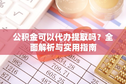 易门公积金可以代办提取吗？全面解析与实用指南