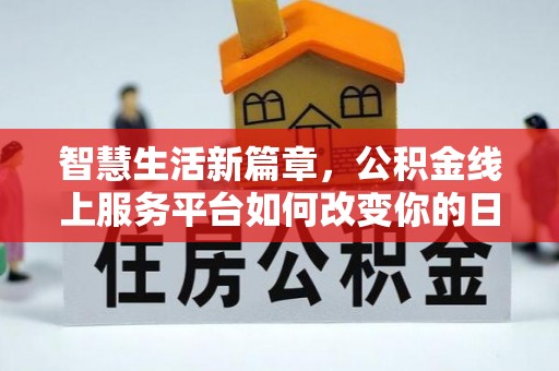 易门智慧生活新篇章，公积金线上服务平台如何改变你的日常