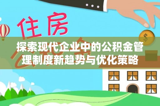 易门探索现代企业中的公积金管理制度新趋势与优化策略