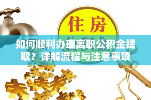 易门如何顺利办理离职公积金提取？详解流程与注意事项