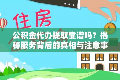 易门公积金代办提取靠谱吗？揭秘服务背后的真相与注意事项
