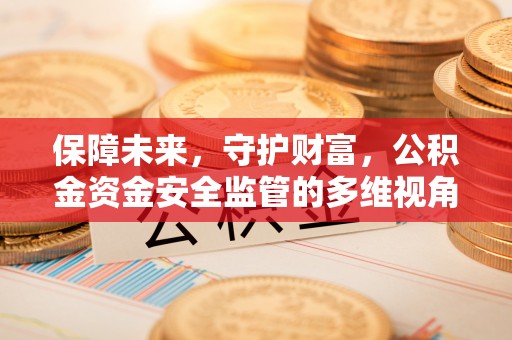 易门保障未来，守护财富，公积金资金安全监管的多维视角