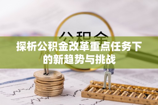 易门探析公积金改革重点任务下的新趋势与挑战