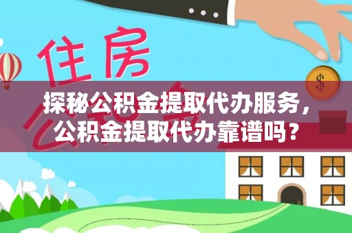 易门探秘公积金提取代办服务，公积金提取代办靠谱吗？
