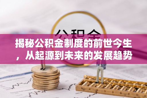 易门揭秘公积金制度的前世今生，从起源到未来的发展趋势