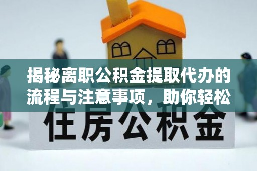 易门揭秘离职公积金提取代办的流程与注意事项，助你轻松拿回属于你的钱！